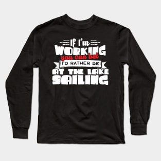 If I'm Working You Can Bet I'd Rather Be At The Lake Sailing Long Sleeve T-Shirt